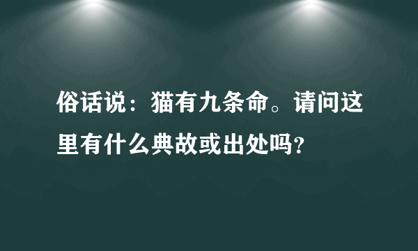 俗话说：猫有九条命。请问这里有什么典故或出处吗？