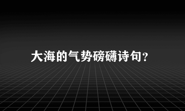 大海的气势磅礴诗句？