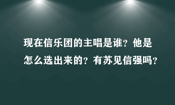 现在信乐团的主唱是谁？他是怎么选出来的？有苏见信强吗？