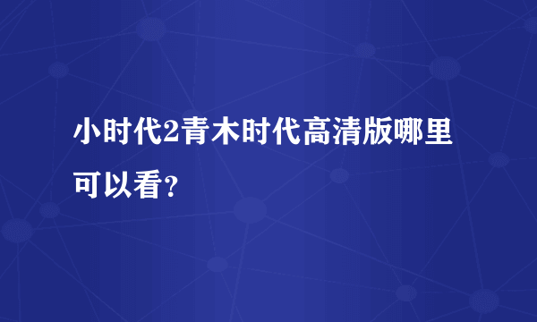 小时代2青木时代高清版哪里可以看？