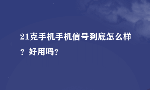 21克手机手机信号到底怎么样？好用吗？