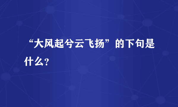 “大风起兮云飞扬”的下句是什么？