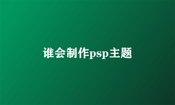 谁会制作psp主题