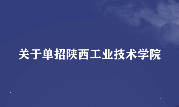 关于单招陕西工业技术学院