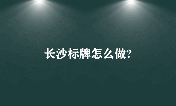 长沙标牌怎么做?