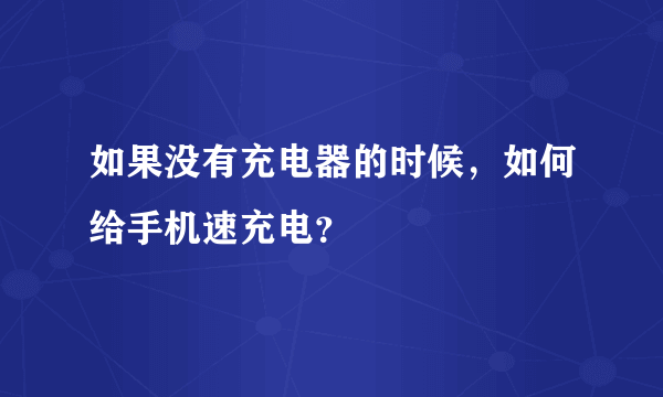 如果没有充电器的时候，如何给手机速充电？