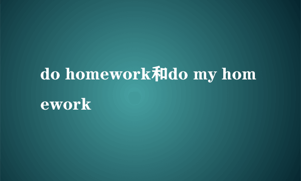 do homework和do my homework