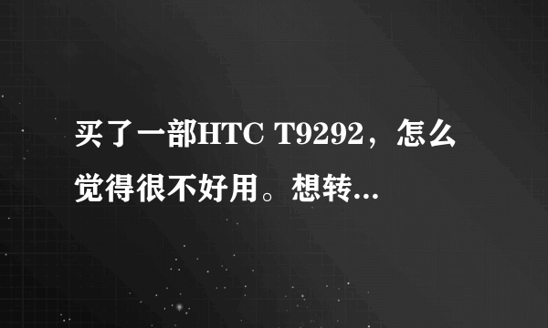 买了一部HTC T9292，怎么觉得很不好用。想转手给别人，推荐一部手机给我...