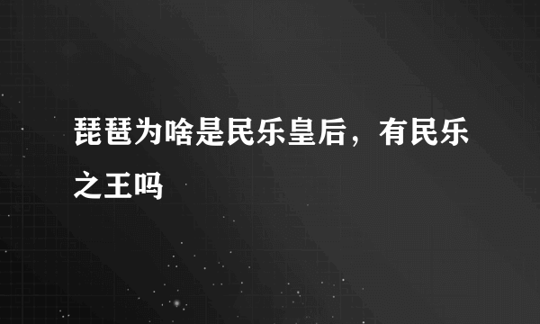 琵琶为啥是民乐皇后，有民乐之王吗