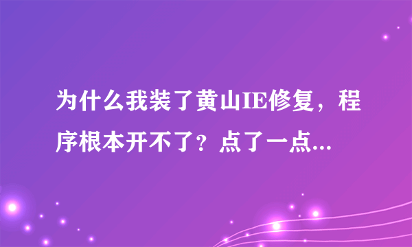 为什么我装了黄山IE修复，程序根本开不了？点了一点反映都没有