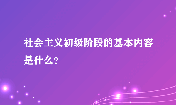 社会主义初级阶段的基本内容是什么？