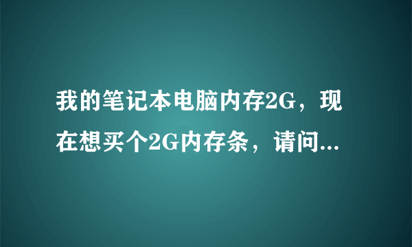 我的笔记本电脑内存2G，现在想买个2G内存条，请问价格多少，还有就是用多少位系统