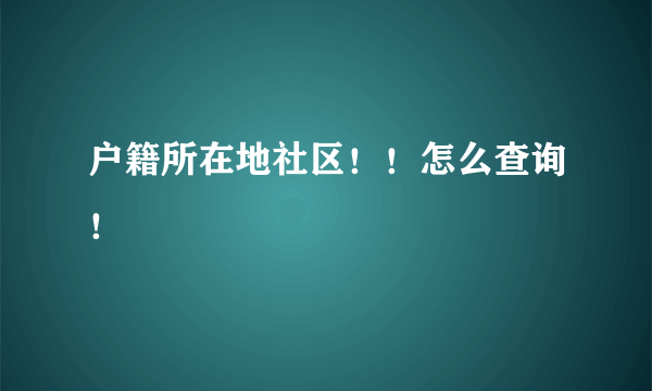 户籍所在地社区！！怎么查询！