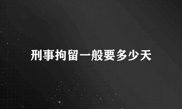 刑事拘留一般要多少天