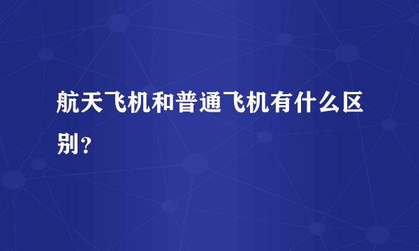 航天飞机和普通飞机有什么区别？