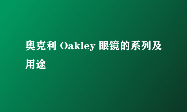 奥克利 Oakley 眼镜的系列及用途