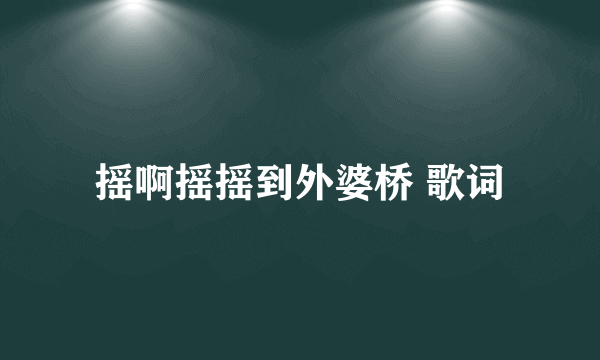 摇啊摇摇到外婆桥 歌词