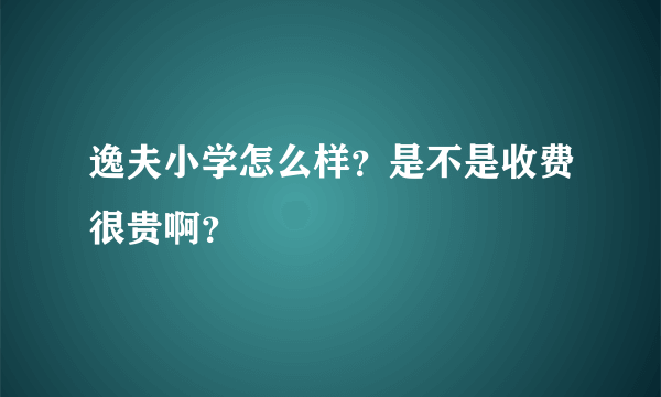 逸夫小学怎么样？是不是收费很贵啊？