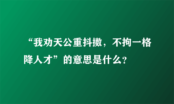 “我劝天公重抖擞，不拘一格降人才”的意思是什么？