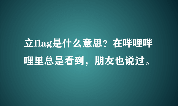 立flag是什么意思？在哔哩哔哩里总是看到，朋友也说过。