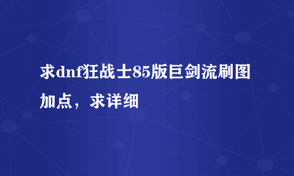 求dnf狂战士85版巨剑流刷图加点，求详细