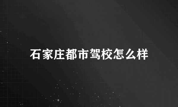 石家庄都市驾校怎么样