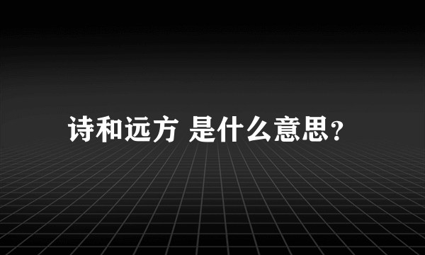 诗和远方 是什么意思？