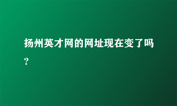 扬州英才网的网址现在变了吗？