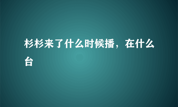 杉杉来了什么时候播，在什么台