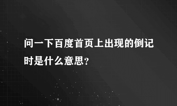 问一下百度首页上出现的倒记时是什么意思？