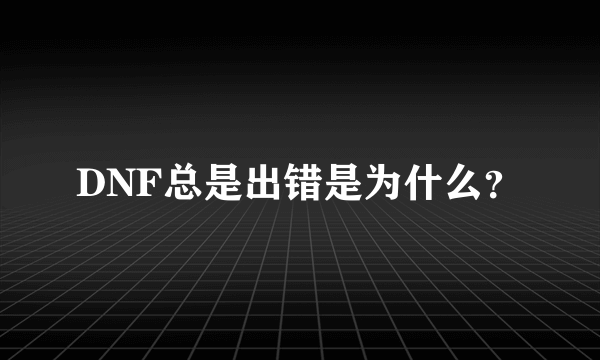 DNF总是出错是为什么？