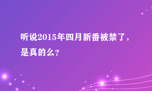 听说2015年四月新番被禁了，是真的么？