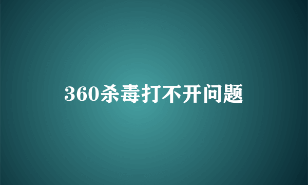 360杀毒打不开问题