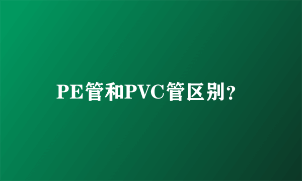 PE管和PVC管区别？