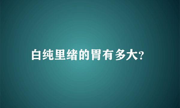 白纯里绪的胃有多大？