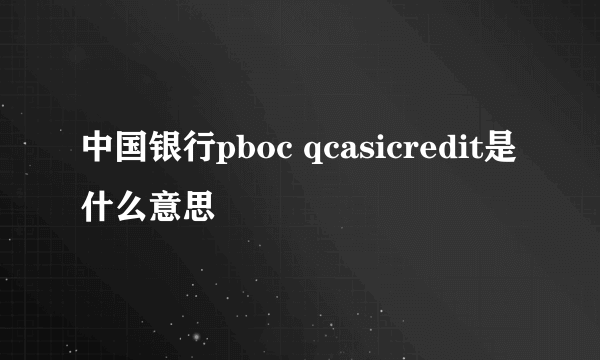 中国银行pboc qcasicredit是什么意思