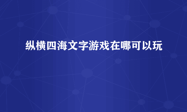 纵横四海文字游戏在哪可以玩