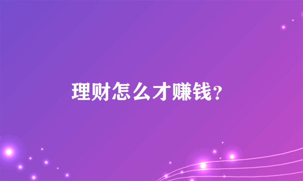 理财怎么才赚钱？