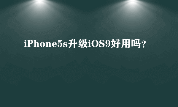 iPhone5s升级iOS9好用吗？