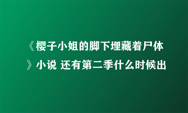 《樱子小姐的脚下埋藏着尸体》小说 还有第二季什么时候出