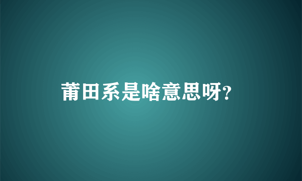 莆田系是啥意思呀？