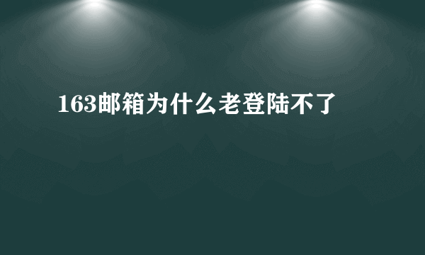 163邮箱为什么老登陆不了