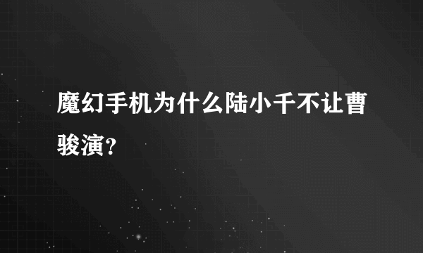 魔幻手机为什么陆小千不让曹骏演？