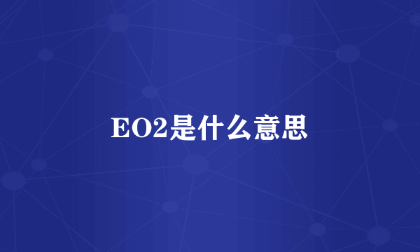 EO2是什么意思