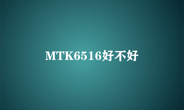 MTK6516好不好