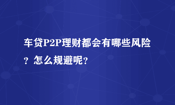 车贷P2P理财都会有哪些风险？怎么规避呢？