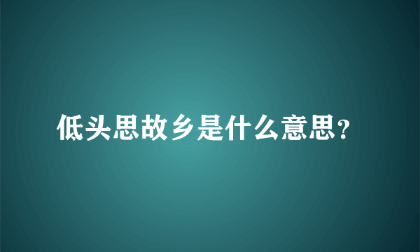 低头思故乡是什么意思？