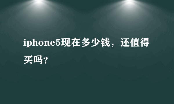 iphone5现在多少钱，还值得买吗？