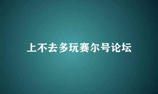 上不去多玩赛尔号论坛