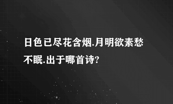 日色已尽花含烟.月明欲素愁不眠.出于哪首诗?